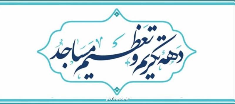 عمل به منویات رهبر انقلاب محور نامگذاری ایام دهه تكریم و تعظیم مساجد